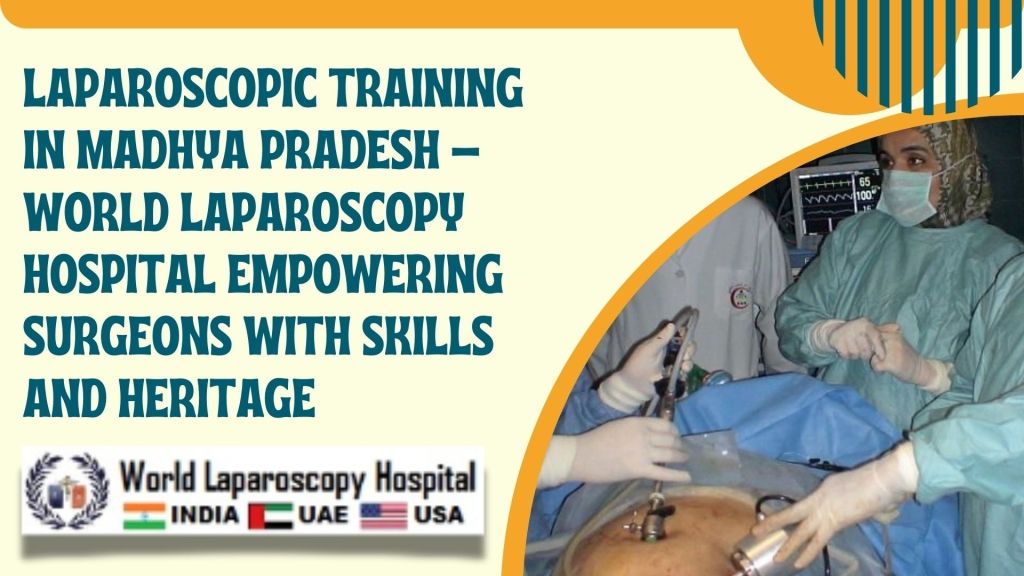 Laparoscopic Training in Madhya Pradesh – World Laparoscopy Hospital Empowering Surgeons with Skills and Heritage
